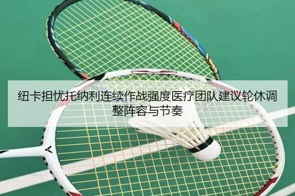 纽卡担忧托纳利连续作战强度医疗团队建议轮休调整阵容与节奏