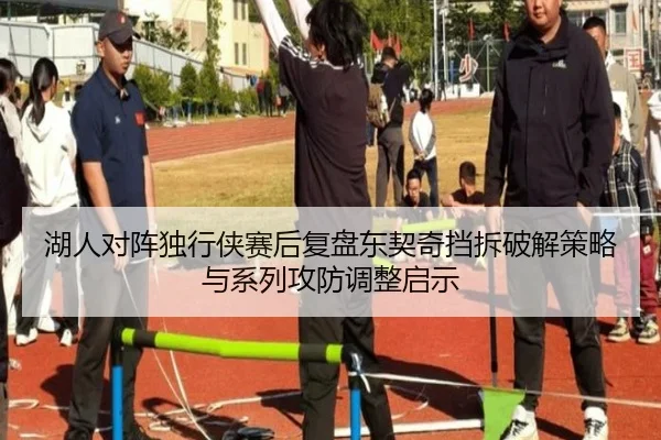 湖人对阵独行侠赛后复盘东契奇挡拆破解策略与系列攻防调整启示